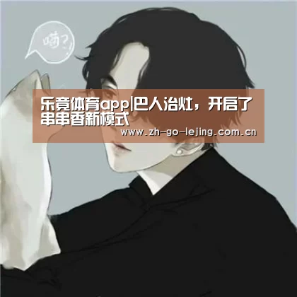 乐竟体育app|巴人治灶,开启了串串香新模式(图2) 乐竟体育app