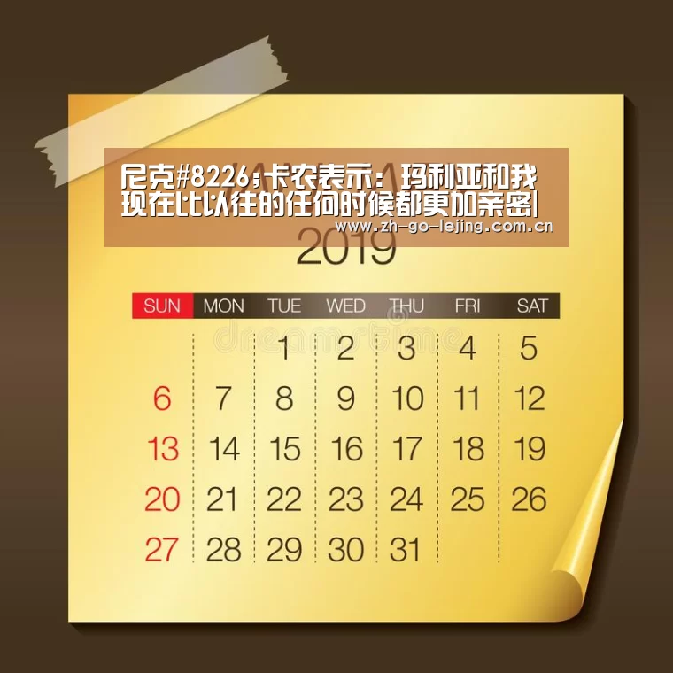 尼克#8226;卡农表示:玛利亚和我现在比以往的任何时候都更加亲密|乐竟app(图1) 乐竟体育官方