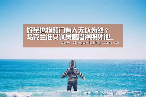 好莱坞艳照门有人无以为然? 乌克兰准女议员感恩裸照外泄_乐竟体育(图1) 乐竟体育app