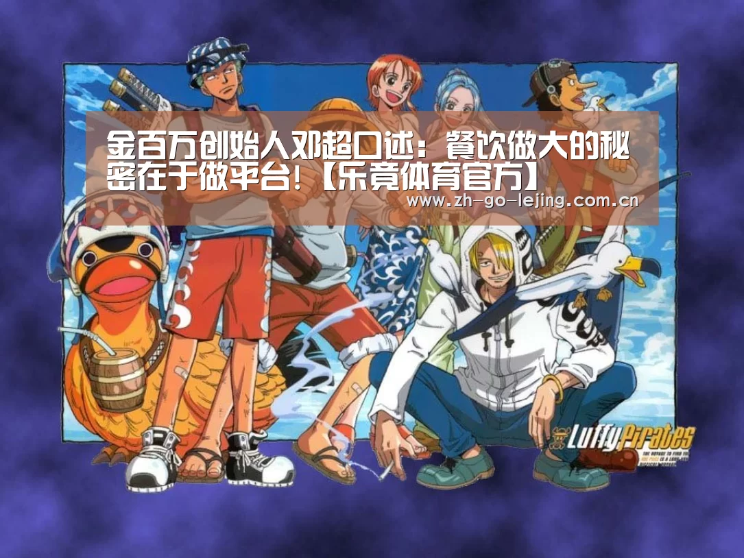 金百万创始人邓超口述:餐饮做大的秘密在于做平台!【乐竟体育官方】(图1) 乐竟app