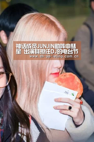 神话成员JUNJIN助阵申彗星 出演其担任DJ的电台节目:乐竟体育(图2) 乐竟体育